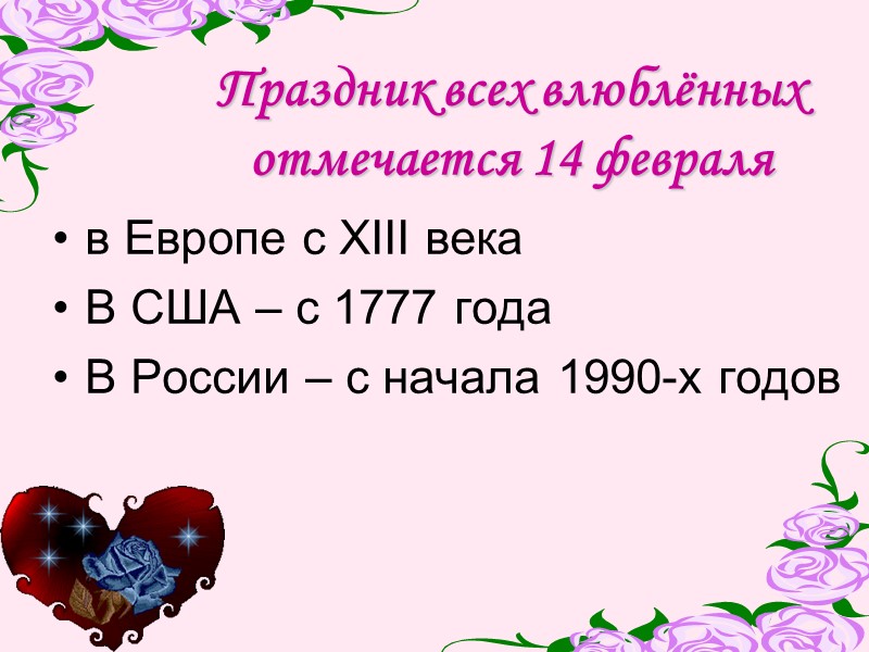 Праздник всех влюблённых отмечается 14 февраля  в Европе с XIII века В США